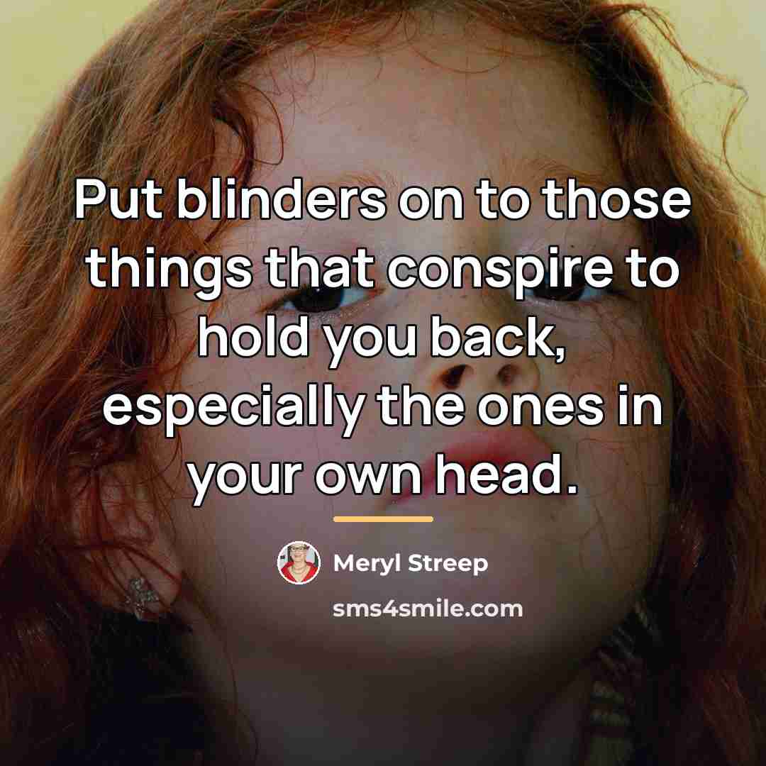 “Put blinders on to those things that conspire to hold…” quote by Meryl Streep