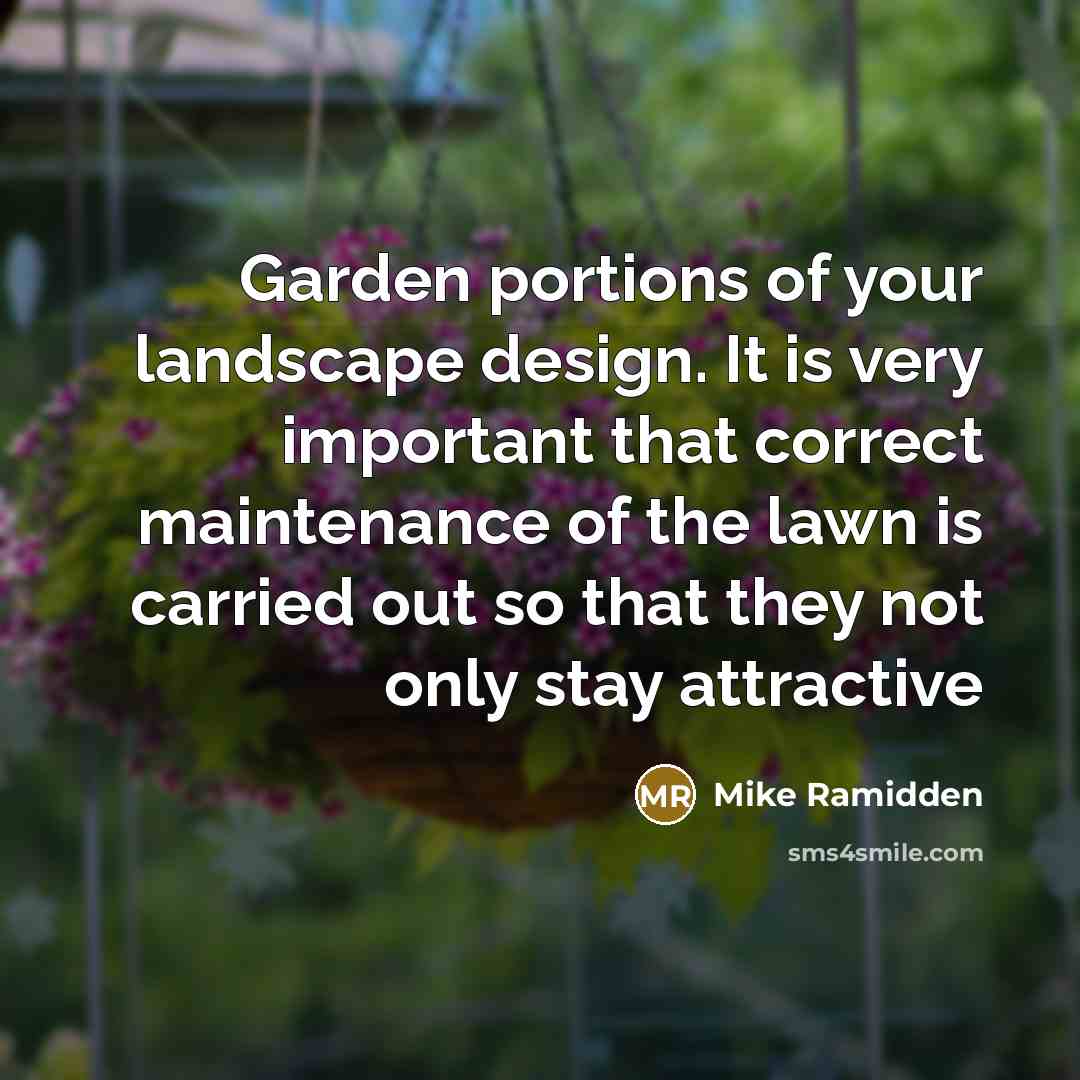 “Garden portions of your landscape design. It is very important that correct maintenance of the lawn is carried out so that they not only stay attractive” quote by Mike Ramidden