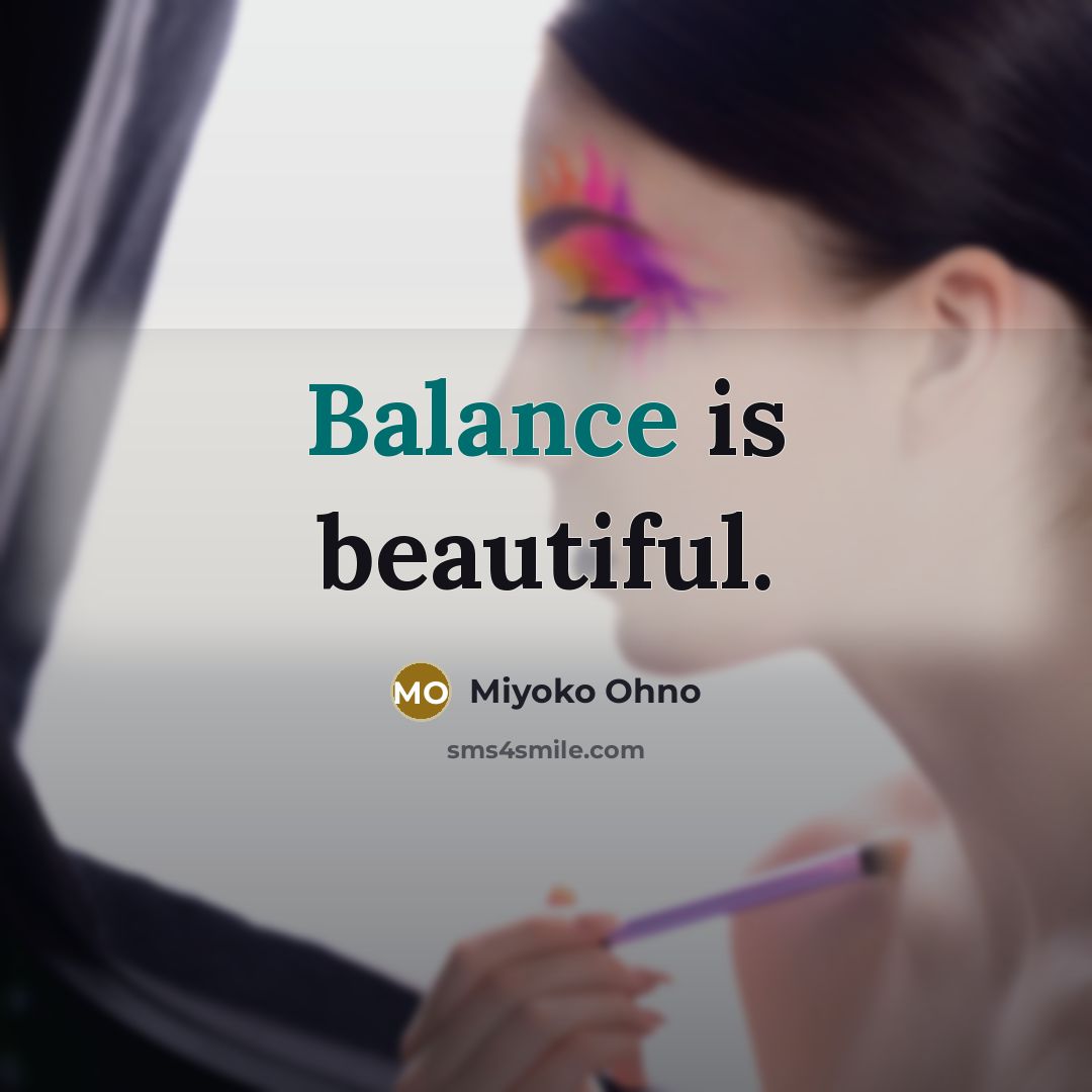“Balance is beautiful.” quote by Miyoko Ohno