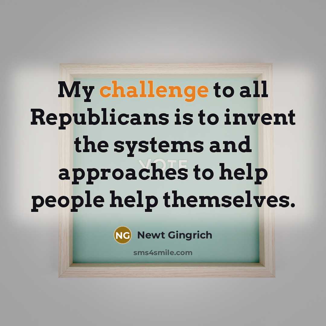 “My challenge to all Republicans is to invent the systems…” quote by Newt Gingrich
