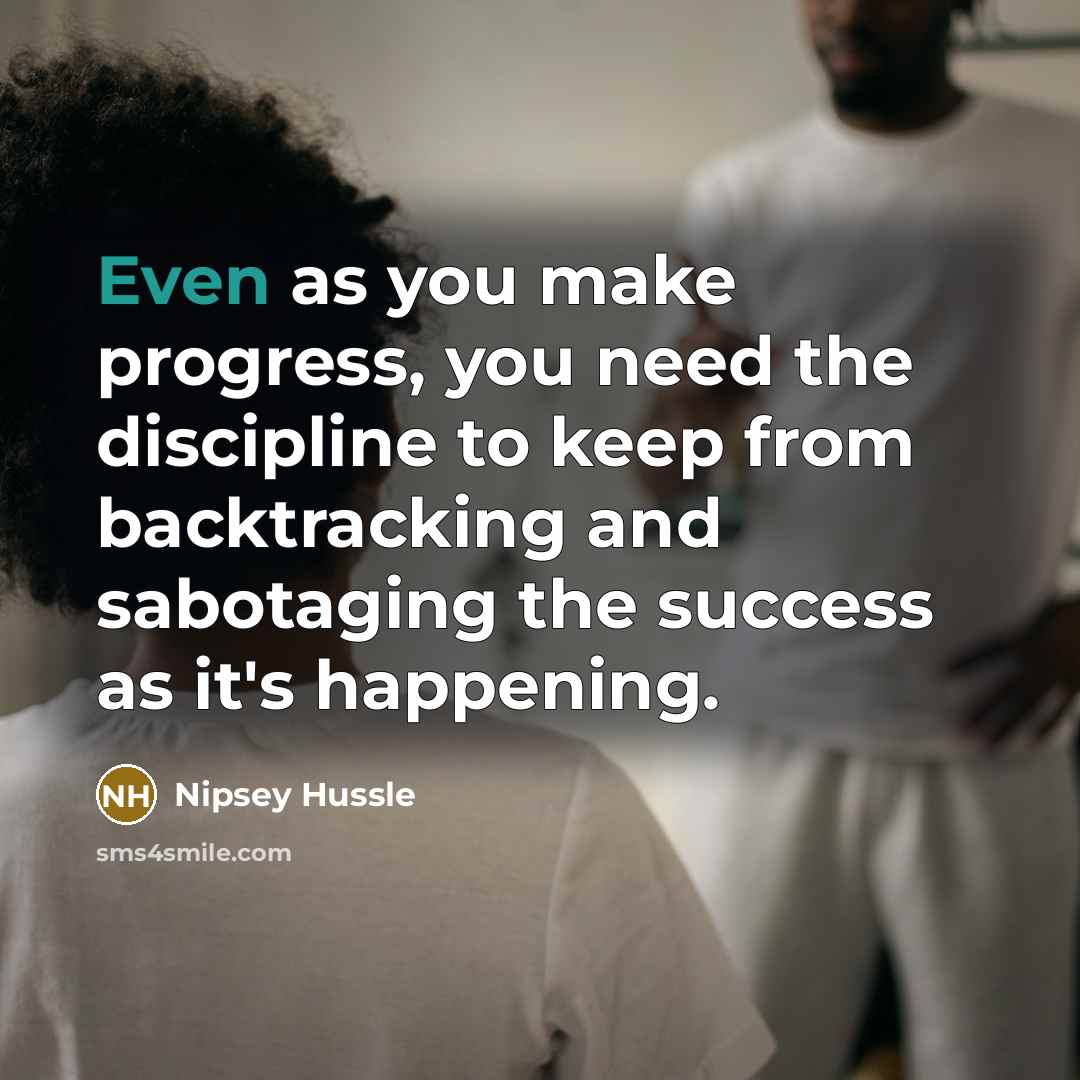 “Even as you make progress, you need the discipline to…” quote by Nipsey Hussle