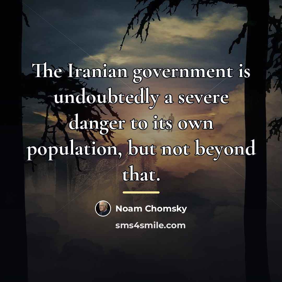 “The Iranian government is undoubtedly a severe danger to its…” quote by Noam Chomsky