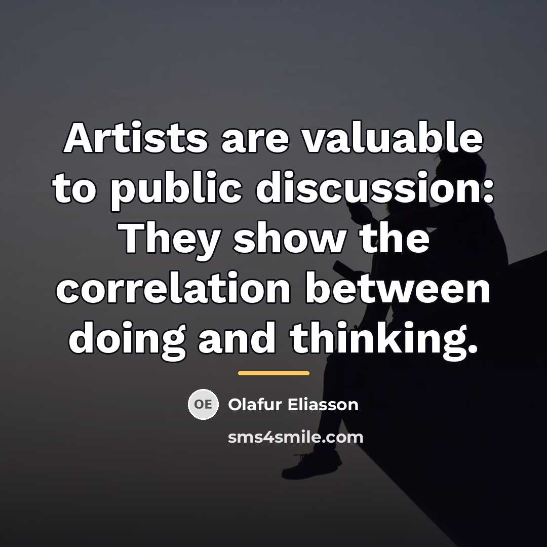 “Artists are valuable to public discussion: They show the correlation…” quote by Olafur Eliasson