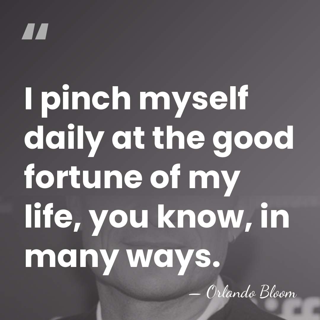 I pinch myself daily at the good fortune of my life, you&hellip; - Orlando Bloom