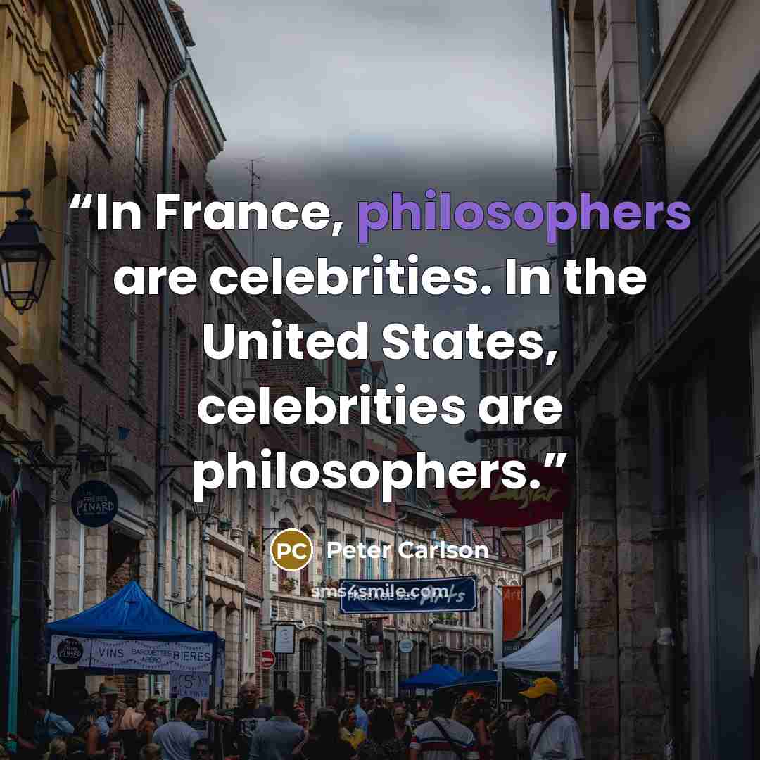 “In France, philosophers are celebrities. In the United States, celebrities are philosophers.” quote by Peter Carlson