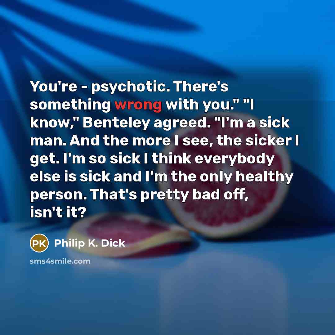 “You're - psychotic. There's something wrong with you." "I know,"…” quote by Philip K. Dick