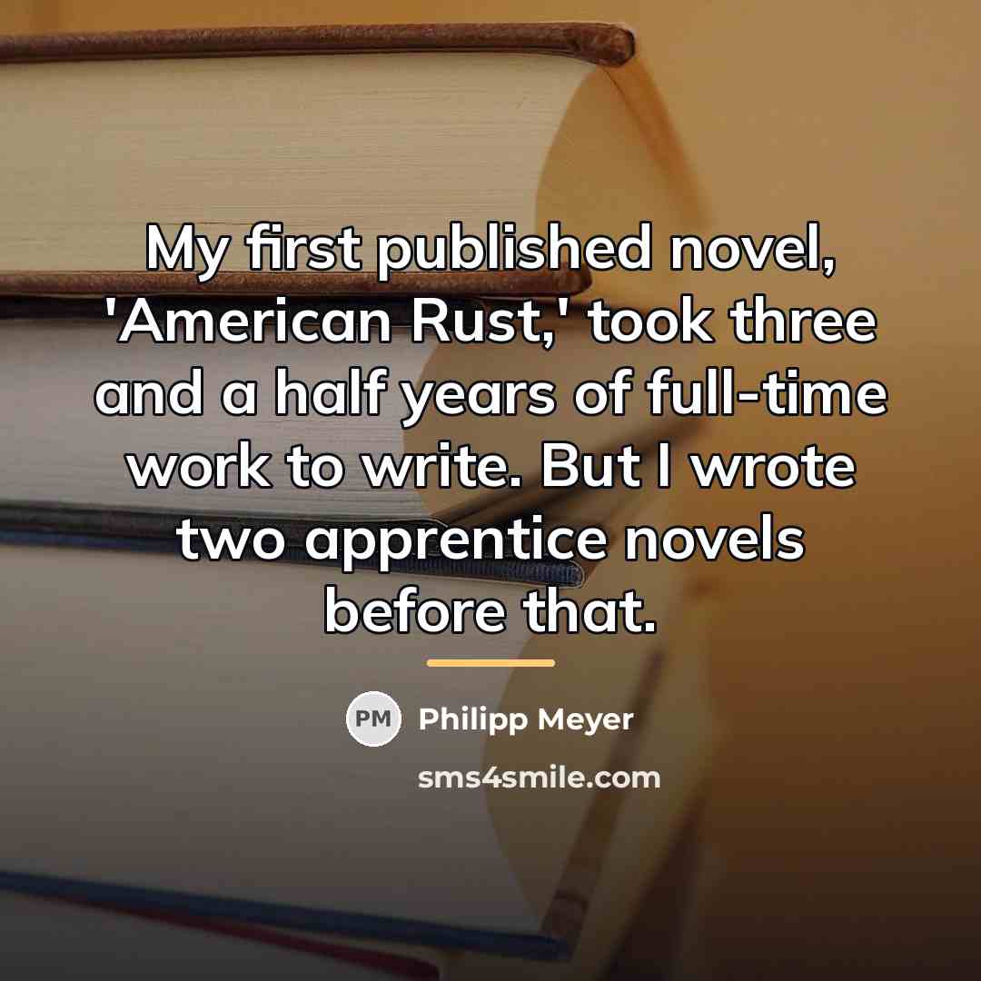 “My first published novel, 'American Rust,' took three and a…” quote by Philipp Meyer