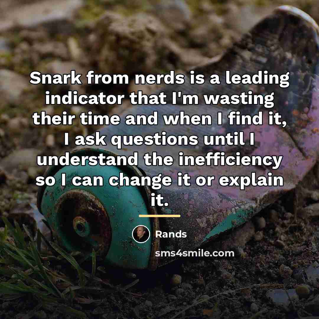 “Snark from nerds is a leading indicator that I'm wasting…” quote by Rands