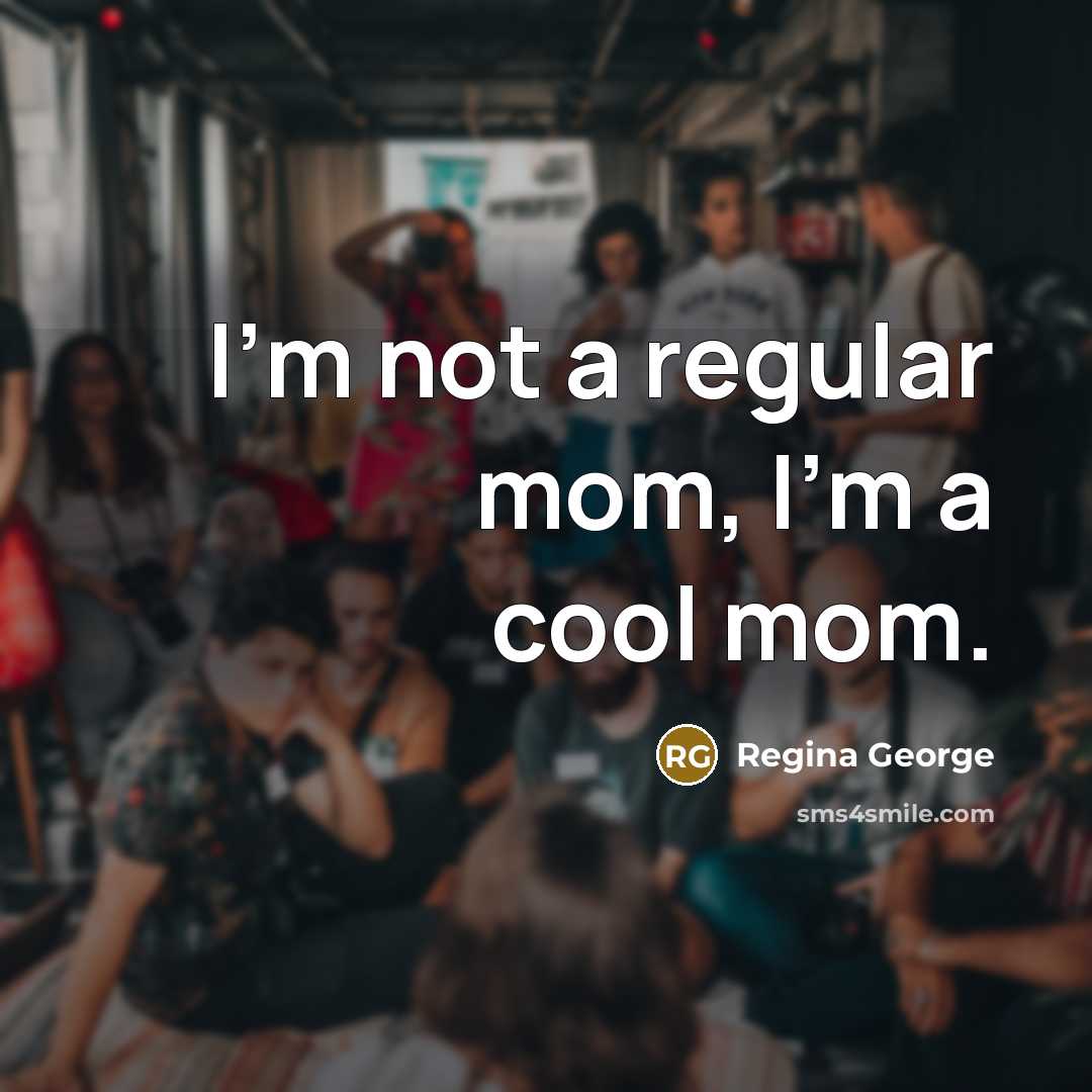 “I'm not a regular mom, I'm a cool mom.…” quote by Regina George
