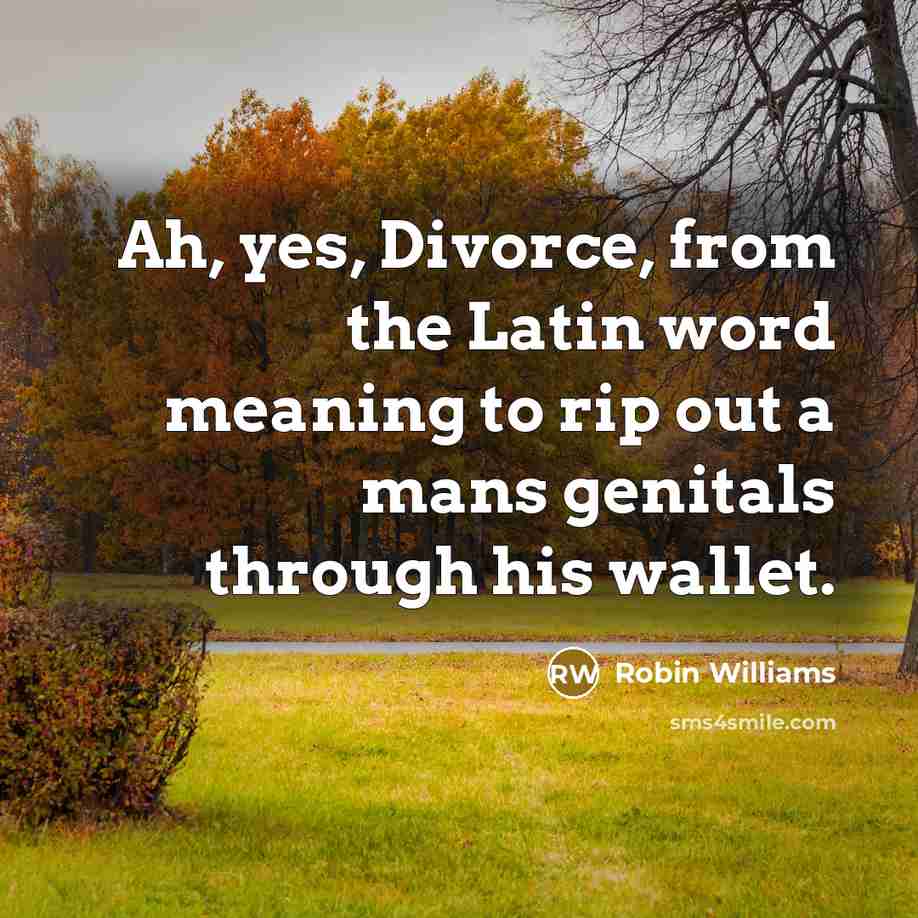 “Ah, yes, Divorce, from the Latin word meaning to rip…” quote by Robin Williams