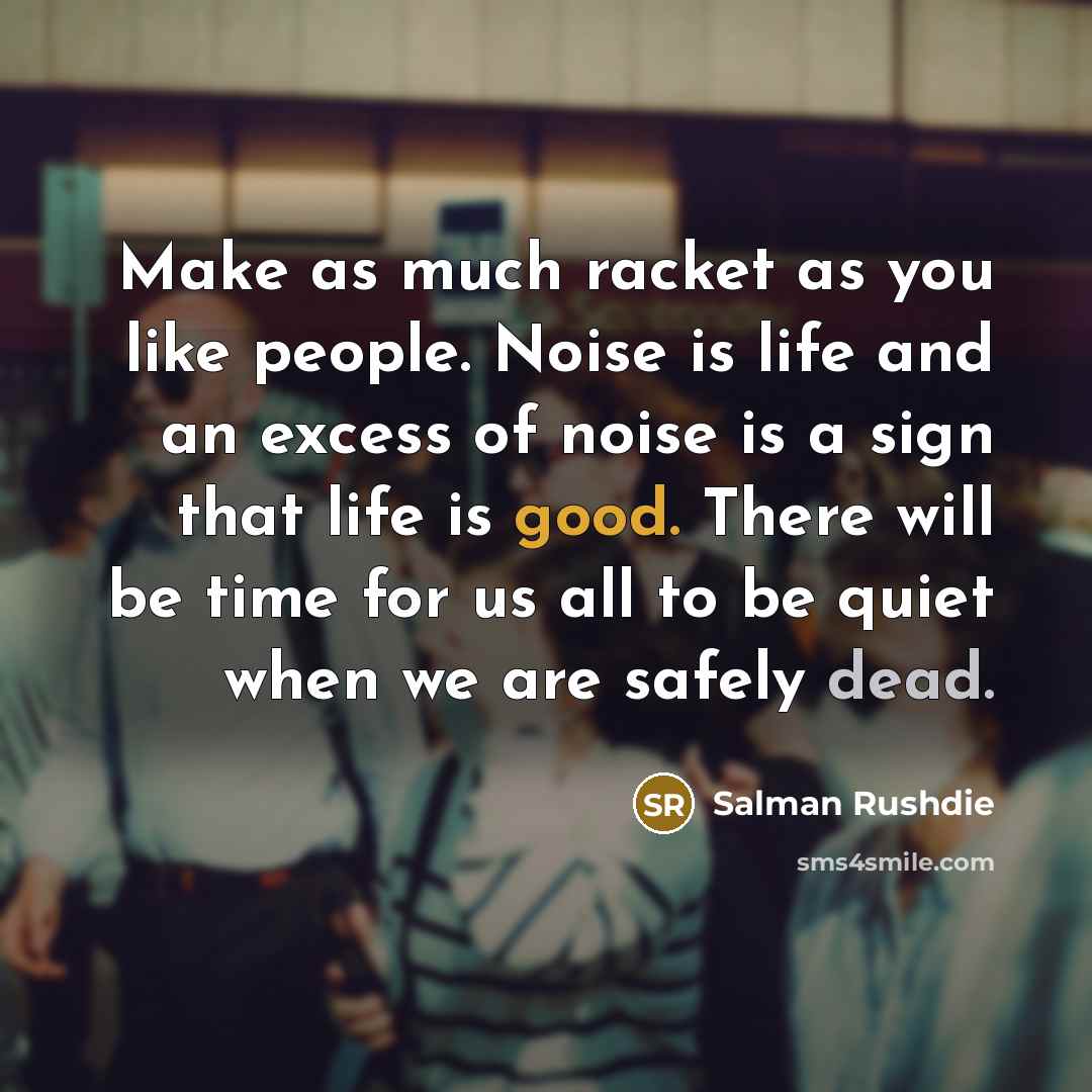 “Make as much racket as you like people. Noise is…” quote by Salman Rushdie