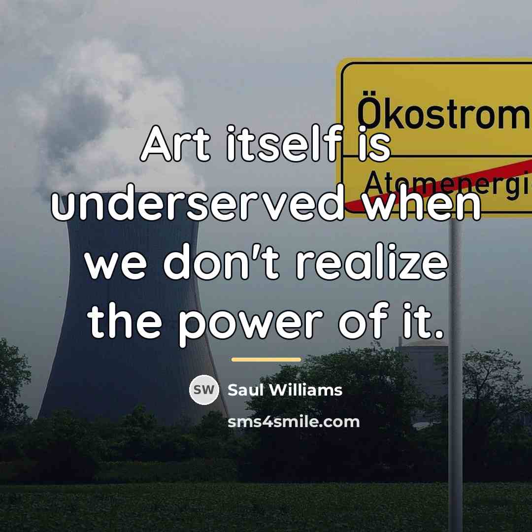 “Art itself is underserved when we don't realize the power…” quote by Saul Williams
