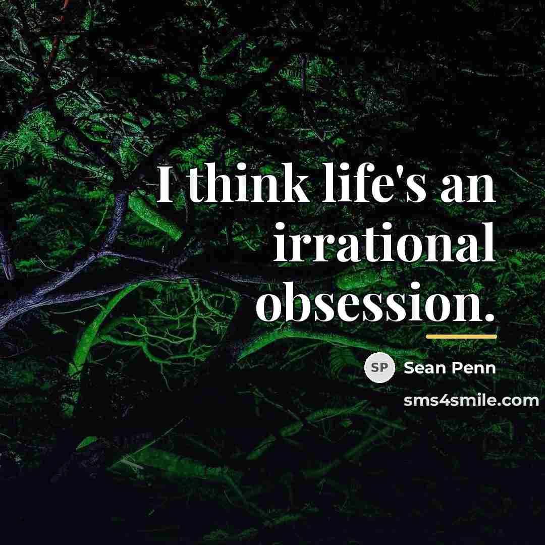 “I think life's an irrational obsession.…” quote by Sean Penn