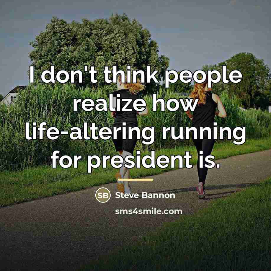 “I don't think people realize how life-altering running for president…” quote by Steve Bannon