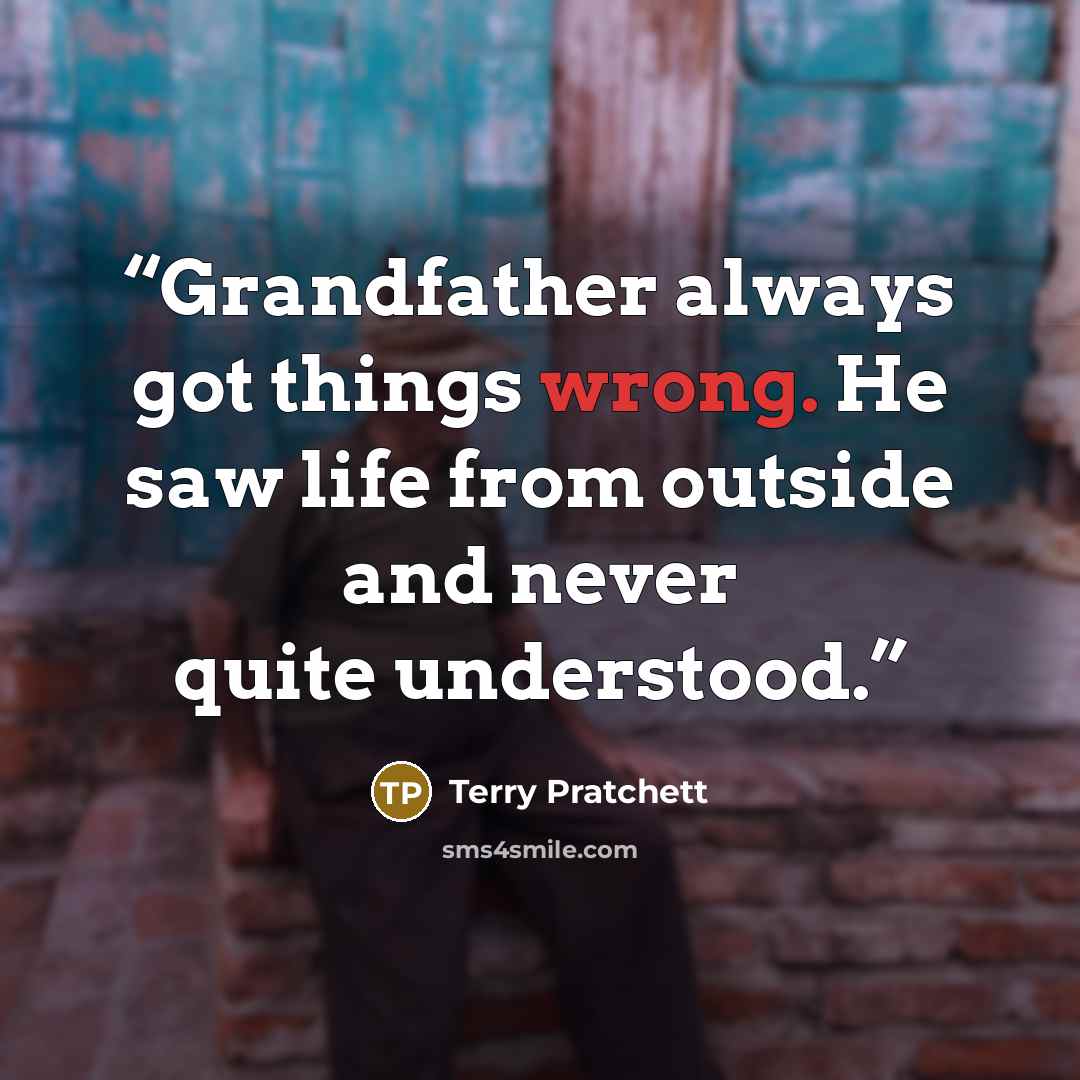 “Grandfather always got things wrong. He saw life from outside and never quite understood.” quote by Terry Pratchett