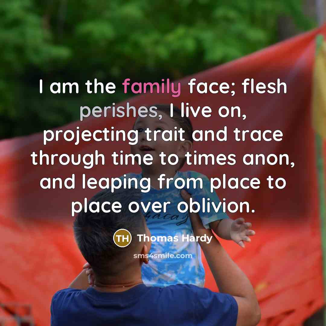 “I am the family face; flesh perishes, I live on,…” quote by Thomas Hardy
