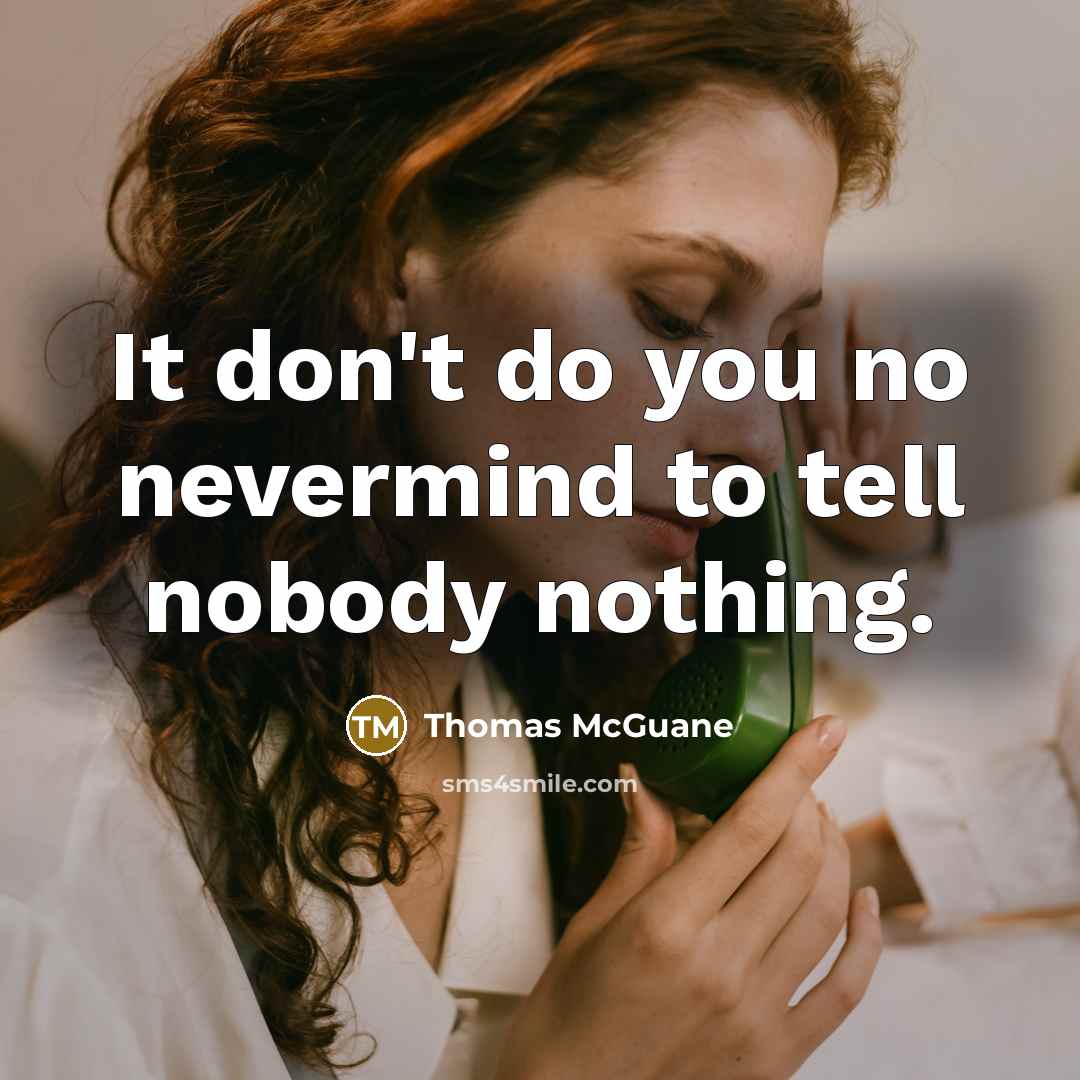 “It don't do you no nevermind to tell nobody nothing.…” quote by Thomas McGuane
