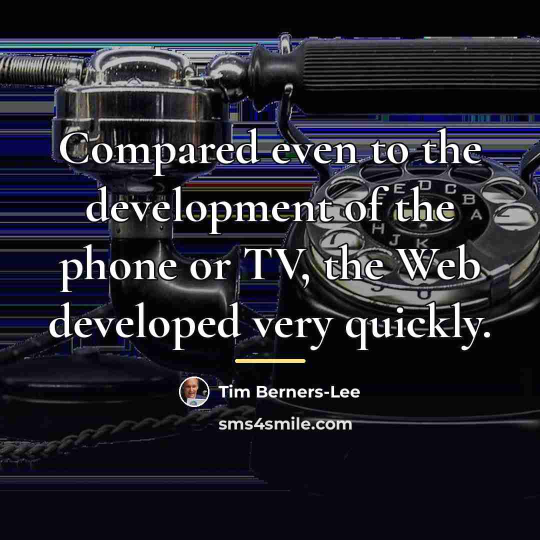 “Compared even to the development of the phone or TV,…” quote by Tim Berners-Lee