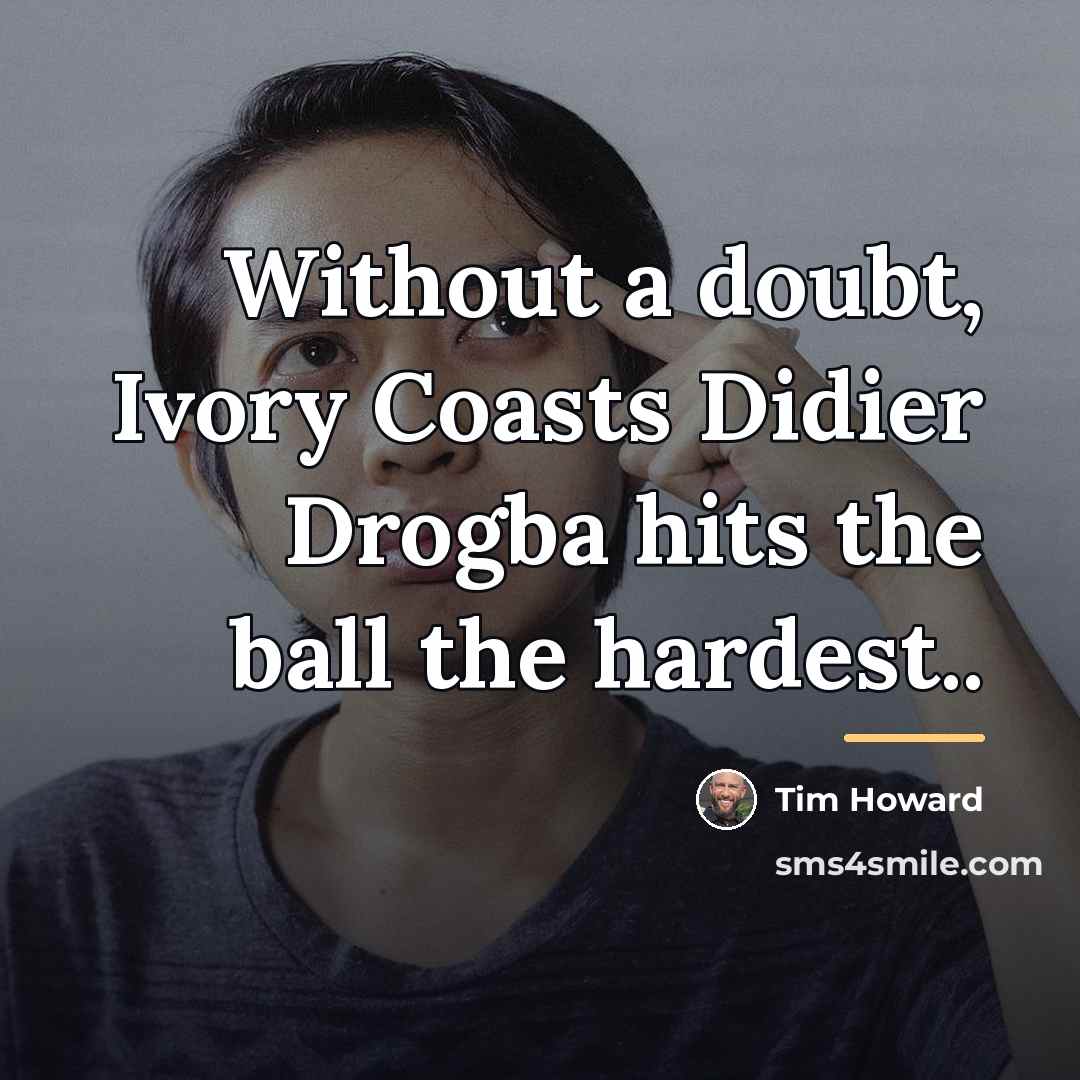 “Without a doubt, Ivory Coasts Didier Drogba hits the ball…” quote by Tim Howard