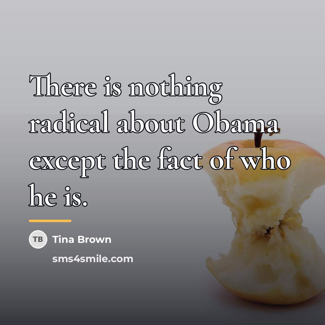 “There is nothing radical about Obama except the fact of…” quote by Tina Brown
