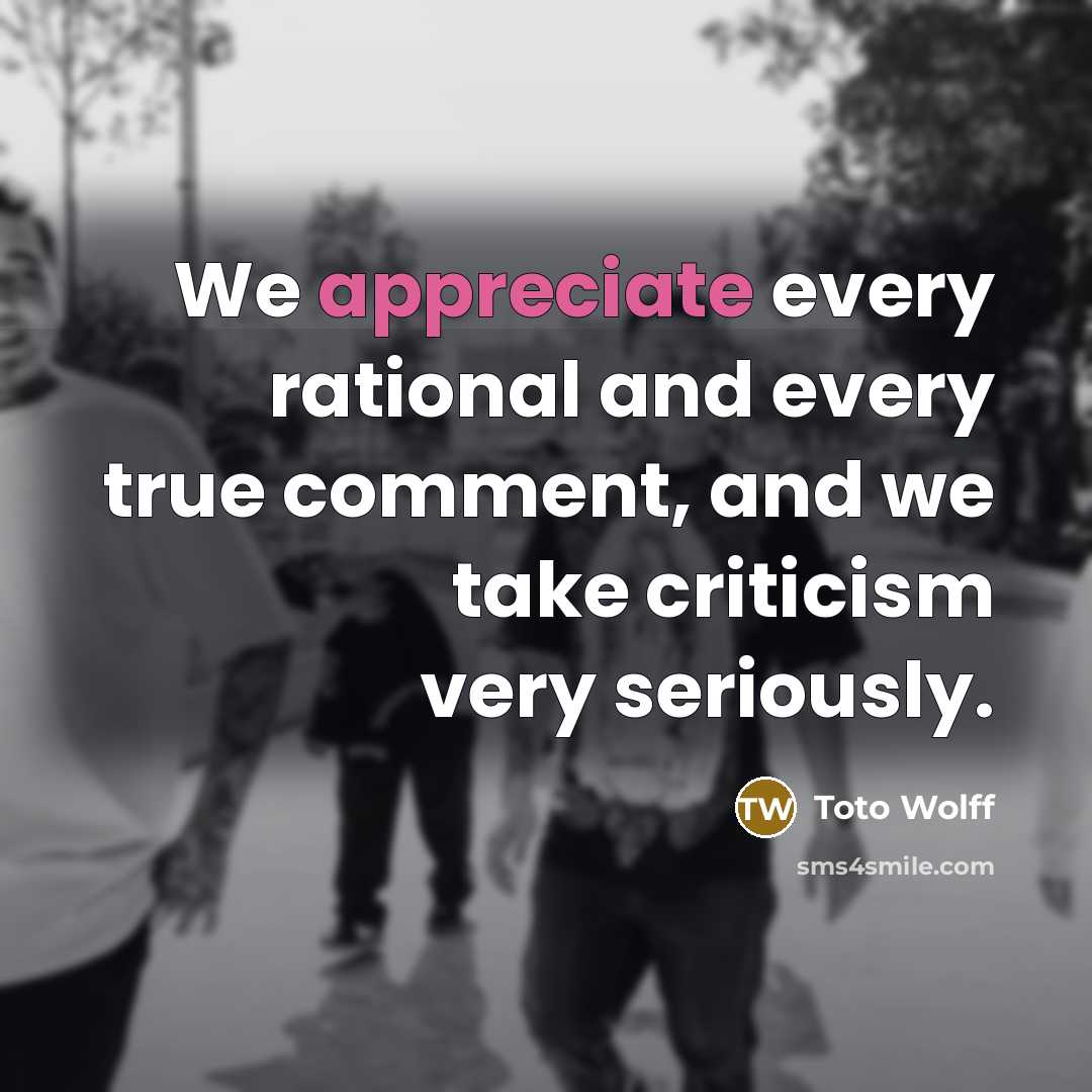 “We appreciate every rational and every true comment, and we…” quote by Toto Wolff