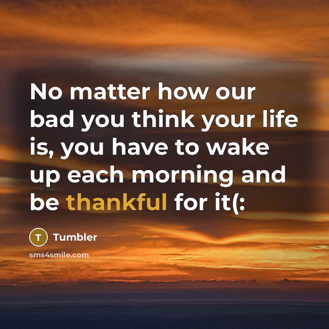 “No matter how our bad you think your life is,…” quote by Tumbler