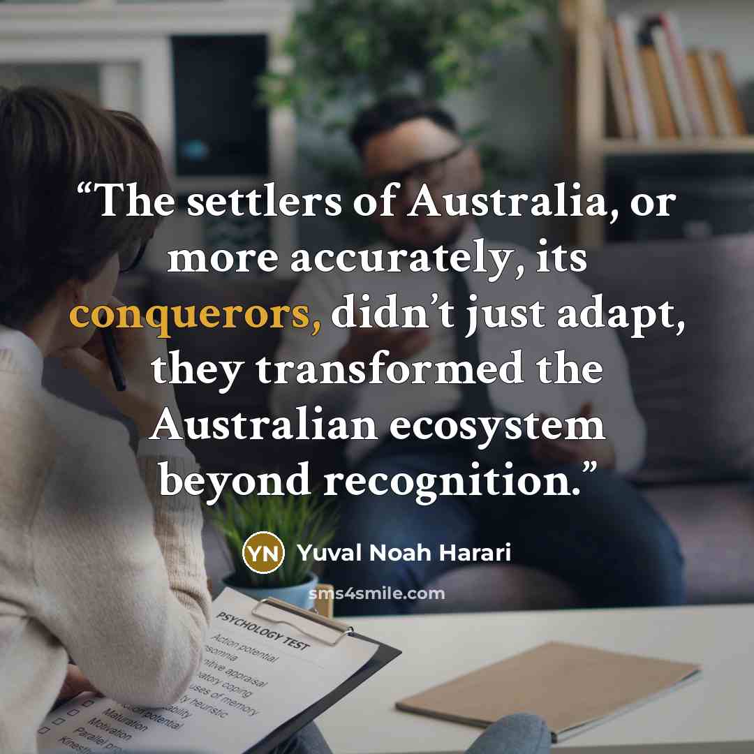 “The settlers of Australia, or more accurately, its conquerors, didn’t just adapt, they transformed the Australian ecosystem beyond recognition.” quote by Yuval Noah Harari