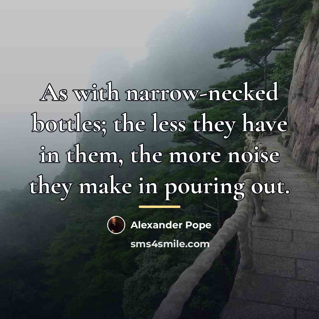 “As with narrow-necked bottles; the less they have in them,…” quote by Alexander Pope