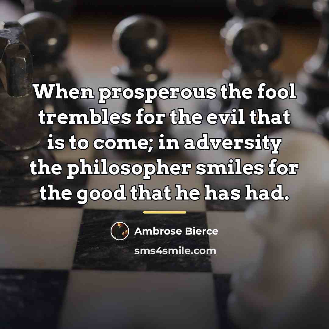 “When prosperous the fool trembles for the evil that is…” quote by Ambrose Bierce