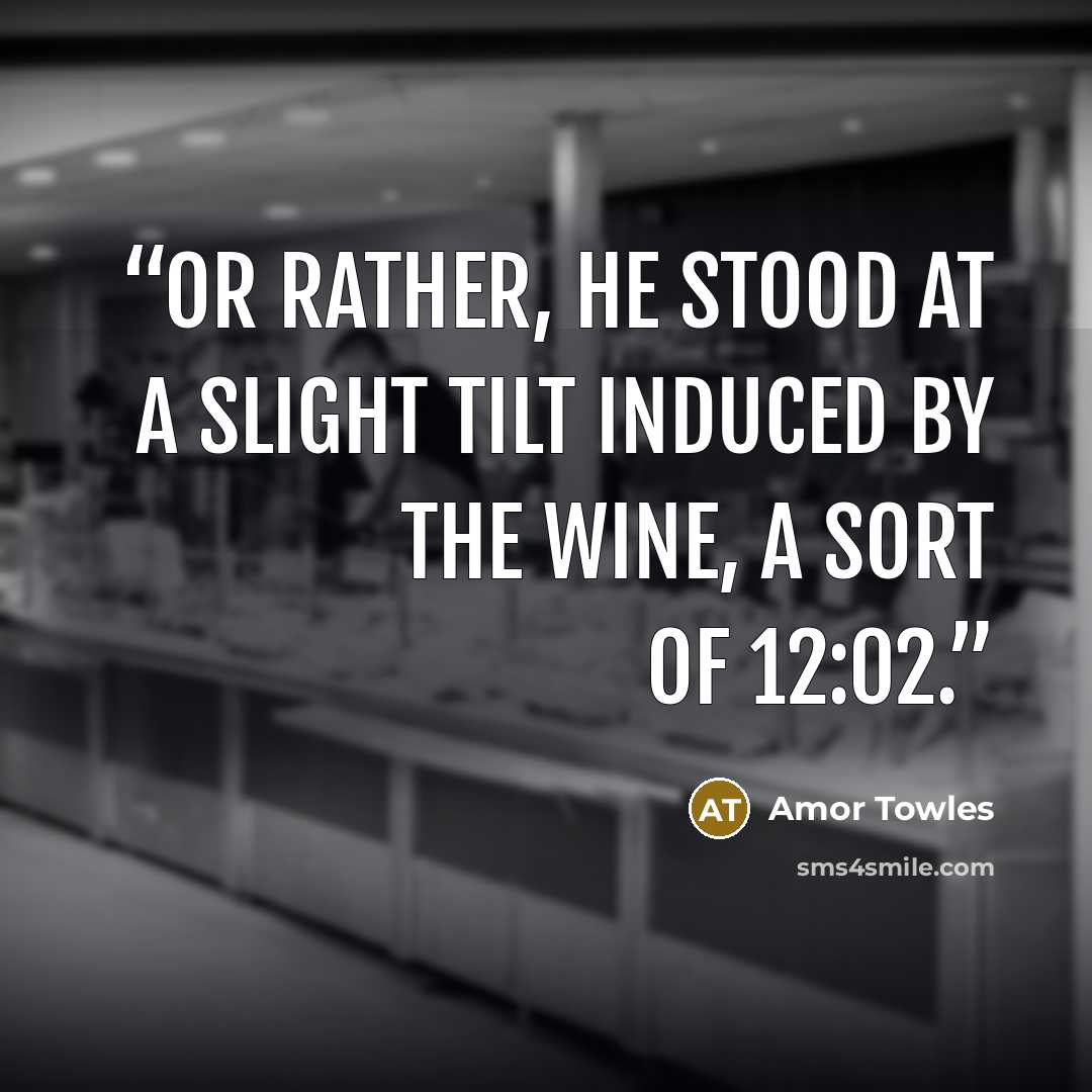 “Or rather, he stood at a slight tilt induced by the wine, a sort of 12:02.” quote by Amor Towles