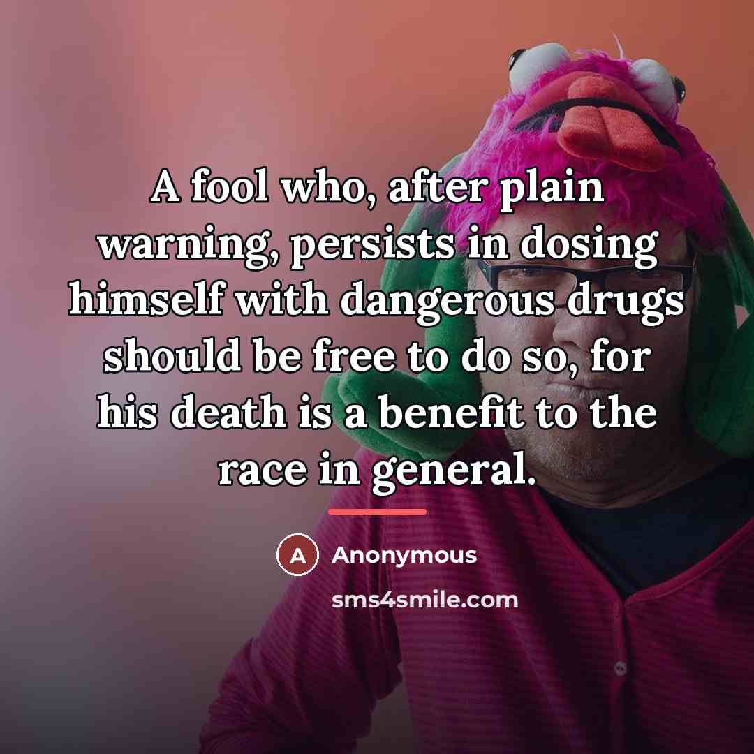 “A fool who, after plain warning, persists in dosing himself…” quote by Anonymous