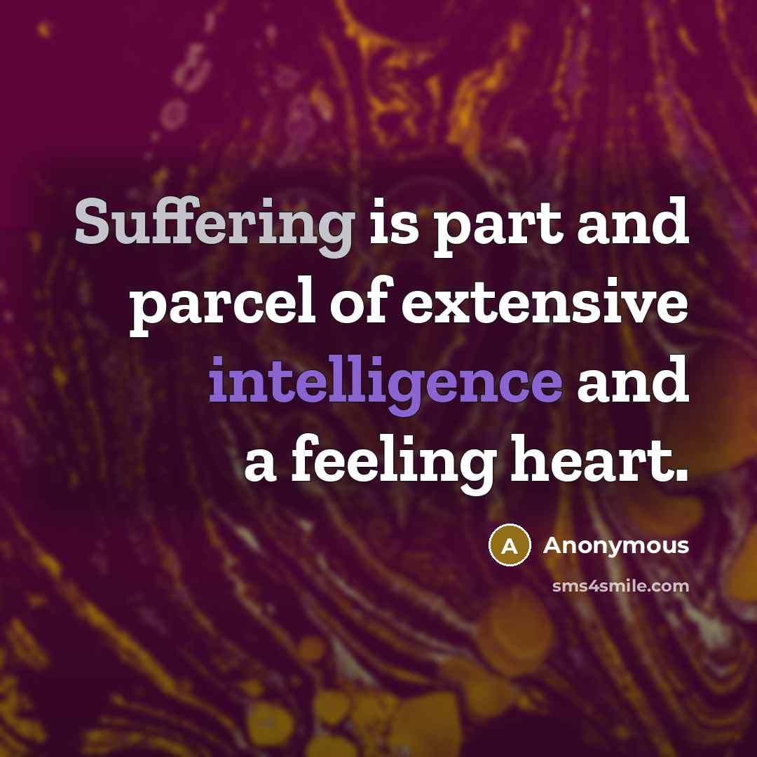“Suffering is part and parcel of extensive intelligence and a feeling heart.” quote by Anonymous