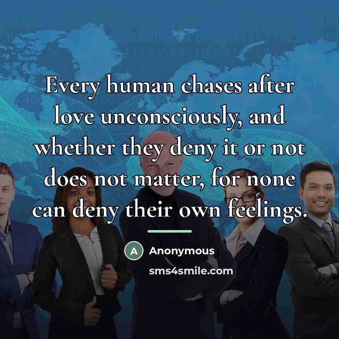 “Every human chases after love unconsciously, and whether they deny…” quote by Anonymous