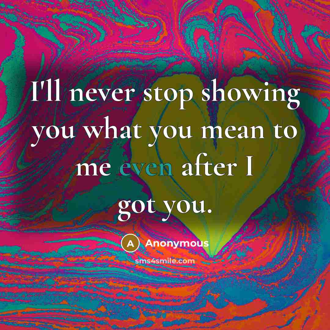 “I'll never stop showing you what you mean to me even after I got you.” quote by Anonymous