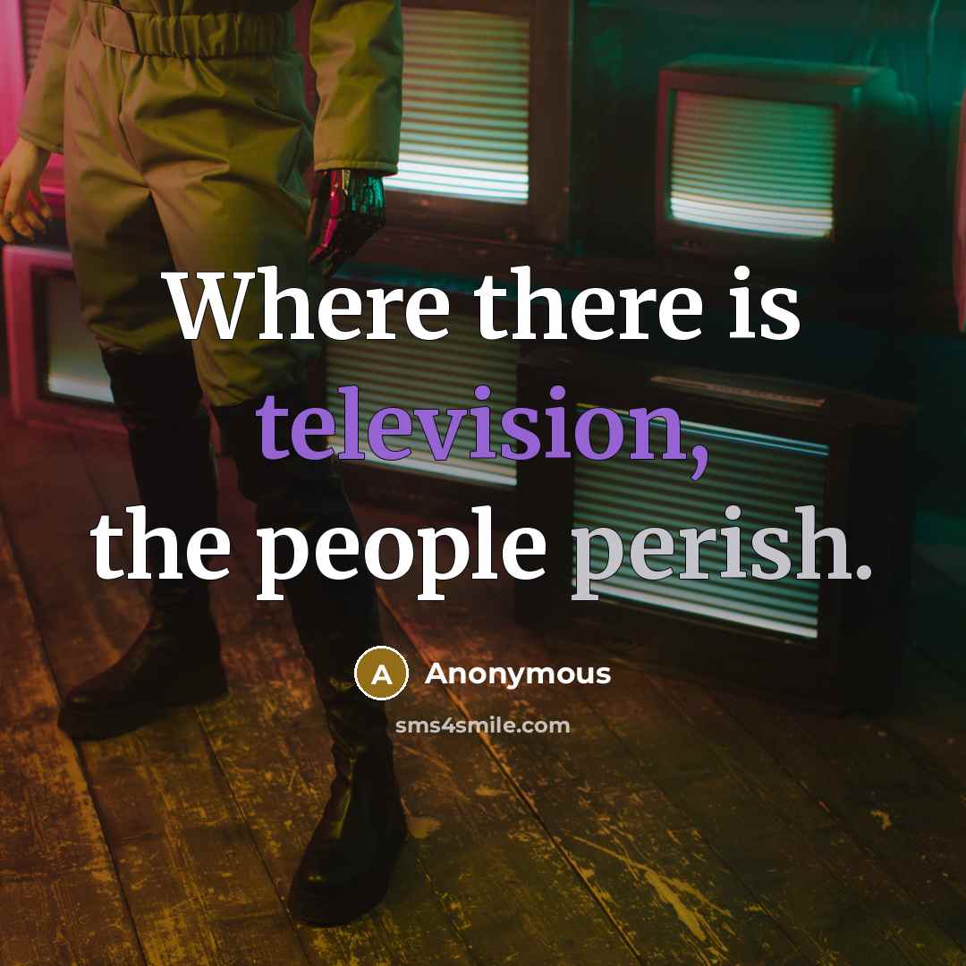 “Where there is television, the people perish.” quote by Anonymous