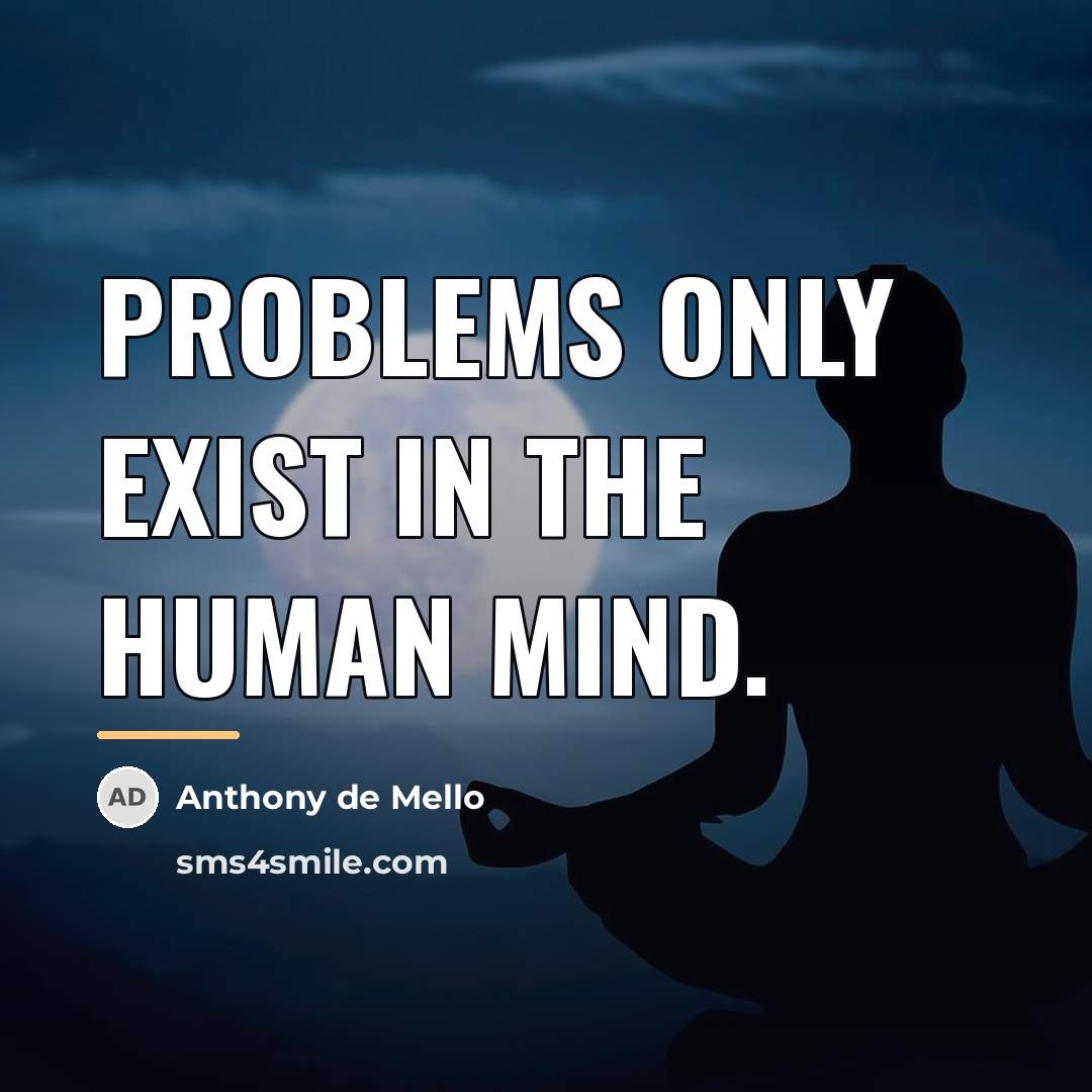 “Problems only exist in the human mind.…” quote by Anthony de Mello