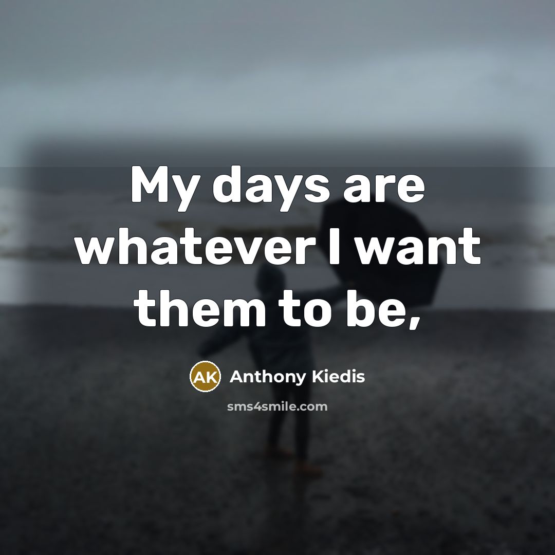 “My days are whatever I want them to be,…” quote by Anthony Kiedis