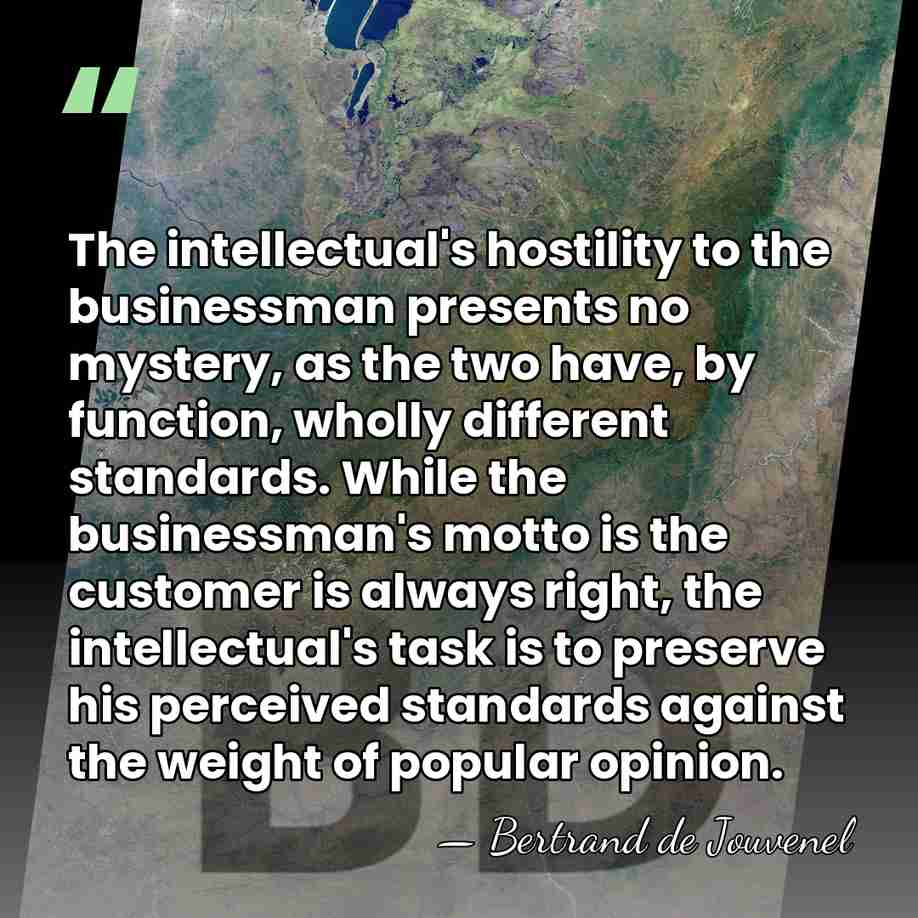 The intellectual's hostility to the businessman presents no mystery, as the two&hellip; - Bertrand de Jouvenel