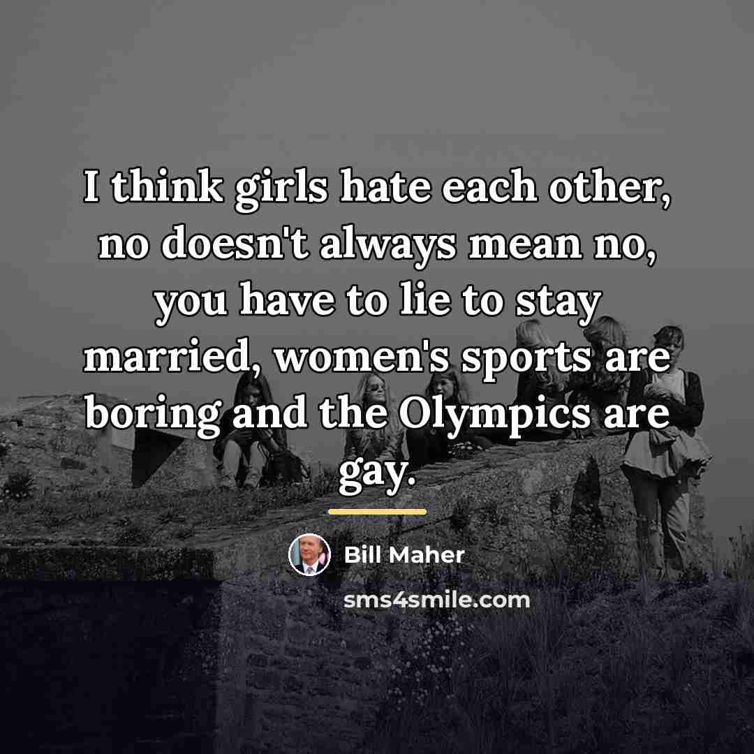 “I think girls hate each other, no doesn't always mean…” quote by Bill Maher
