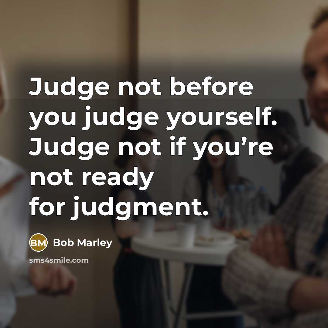 “Judge not before you judge yourself. Judge not if you’re…” quote by Bob Marley