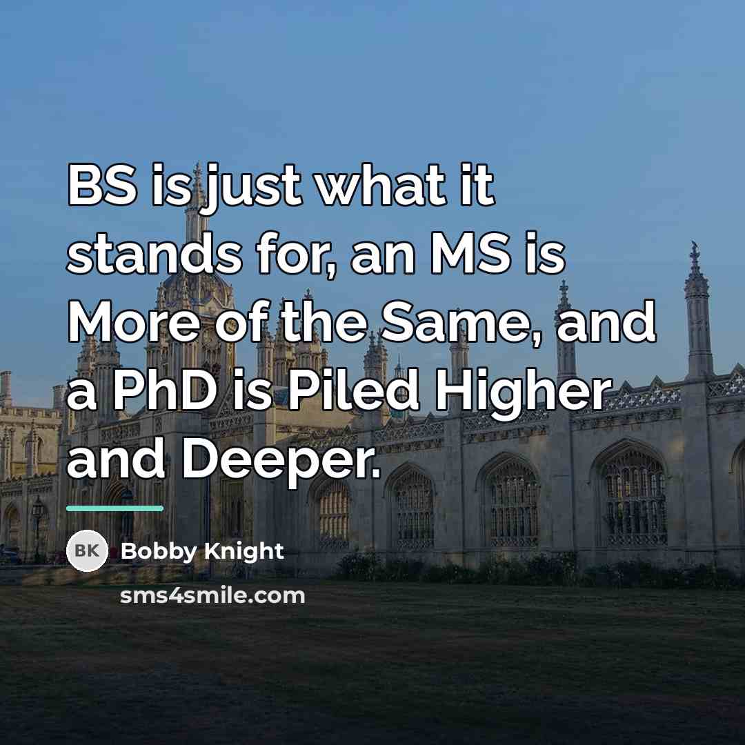 “BS is just what it stands for, an MS is…” quote by Bobby Knight