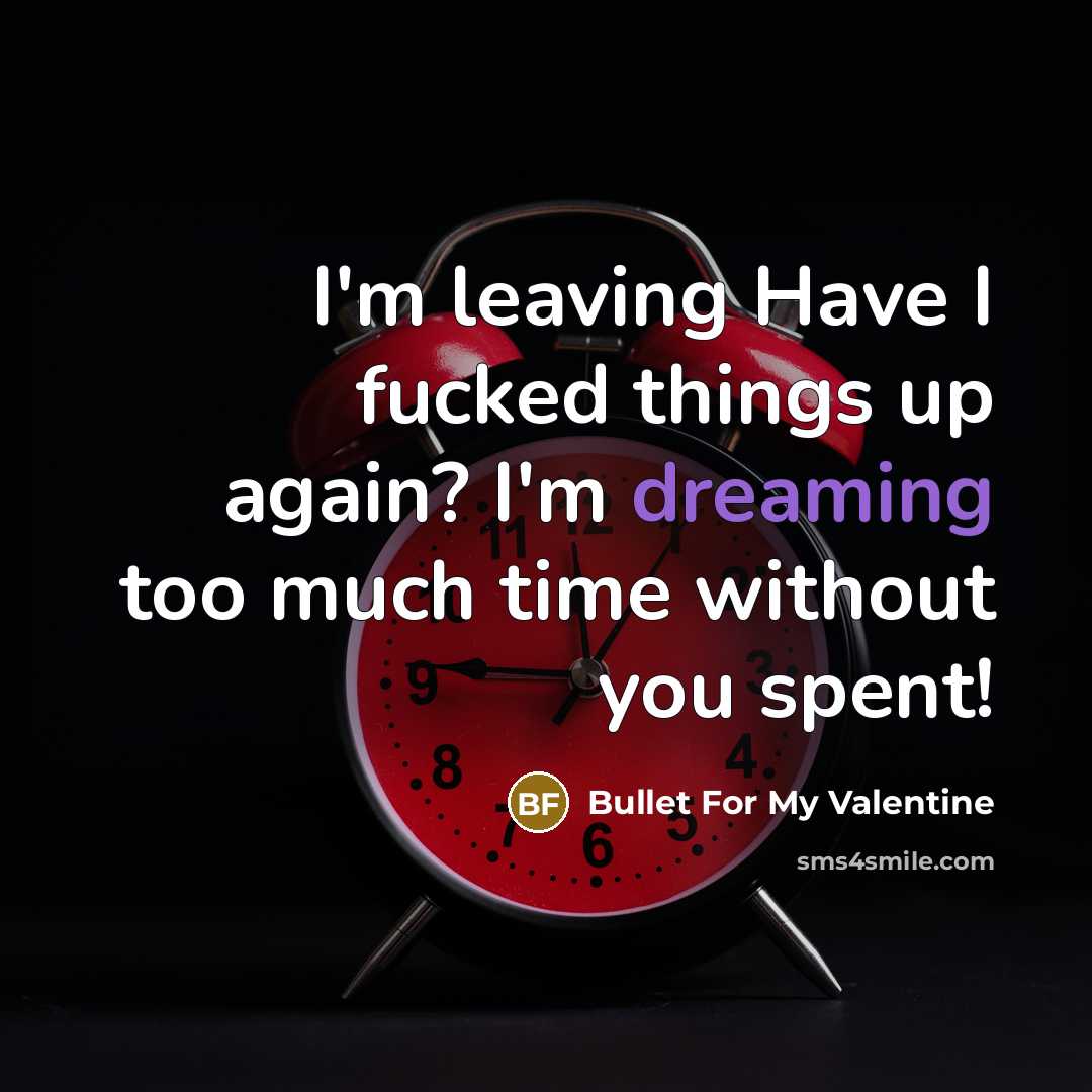 “I'm leaving Have I fucked things up again? I'm dreaming too much time without you spent!” quote by Bullet For My Valentine