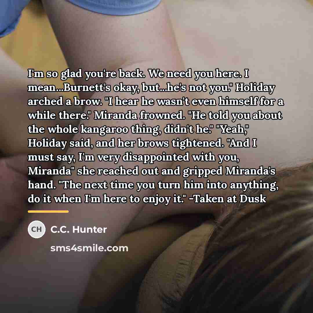 “I'm so glad you're back. We need you here. I…” quote by C.C. Hunter