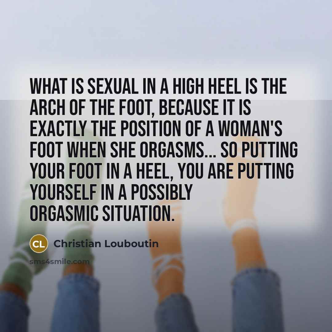 “What is sexual in a high heel is the arch…” quote by Christian Louboutin