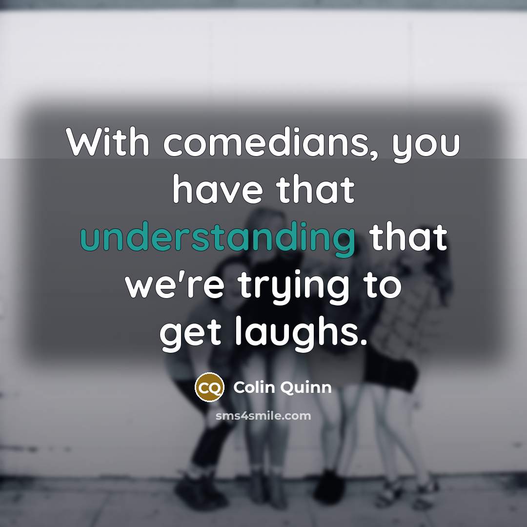 “With comedians, you have that understanding that we're trying to…” quote by Colin Quinn