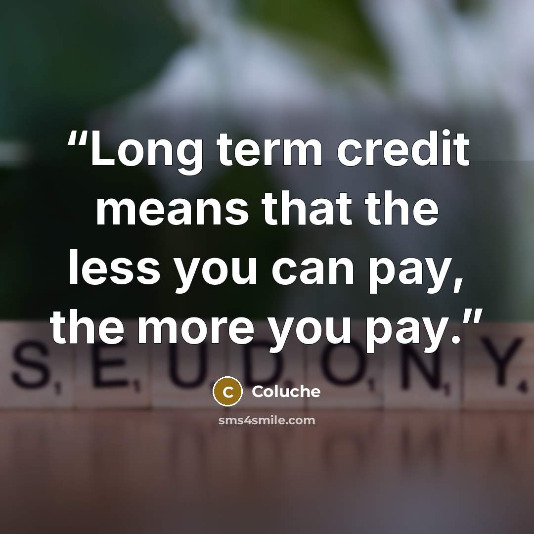 “Long term credit means that the less you can pay, the more you pay.” quote by Coluche