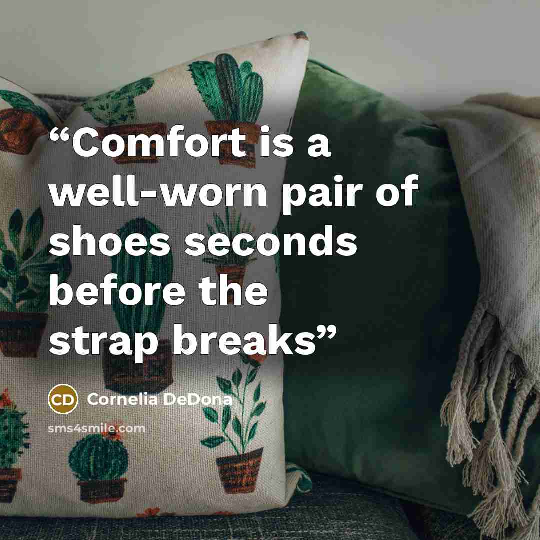“Comfort is a well-worn pair of shoes seconds before the strap breaks” quote by Cornelia DeDona