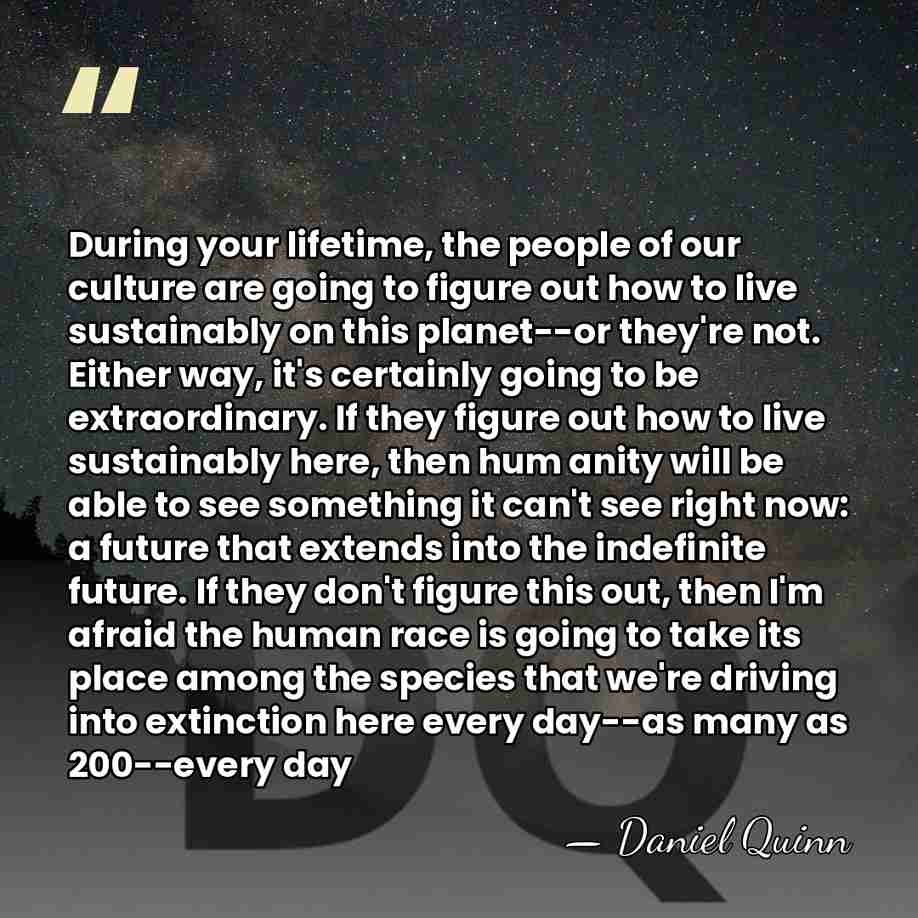 During your lifetime, the people of our culture are going to figure&hellip; - Daniel Quinn