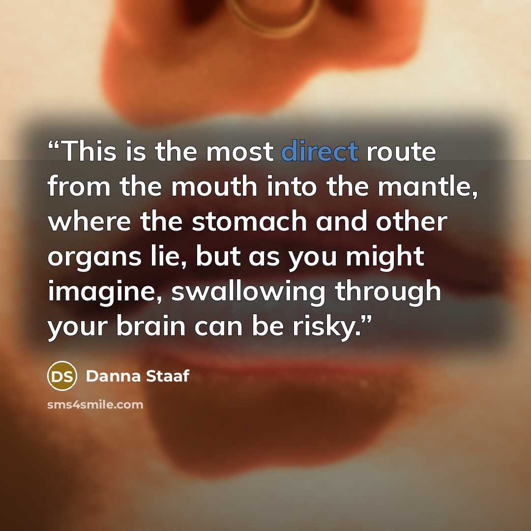 “This is the most direct route from the mouth into the mantle, where the stomach and other organs lie, but as you might imagine, swallowing through your brain can be risky.” quote by Danna Staaf