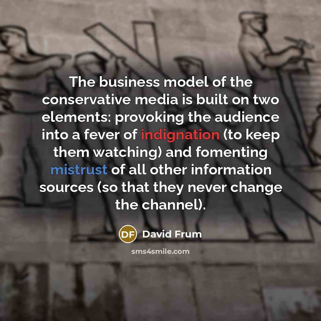 “The business model of the conservative media is built on…” quote by David Frum